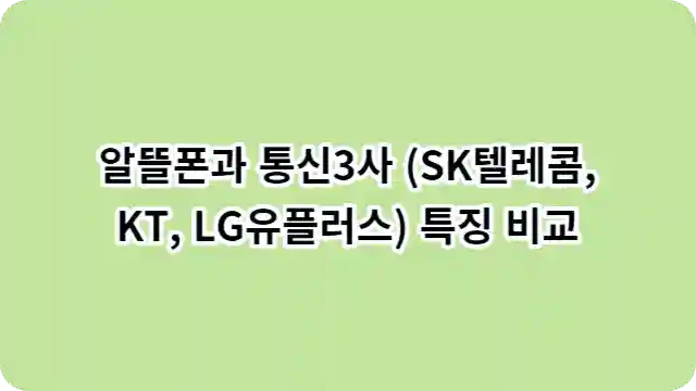 알뜰폰과 통신3사 (SK텔레콤, KT, LG유플러스) 특징 비교 글자