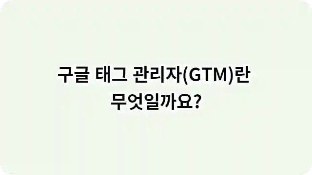 구글 태그 관리자 (GTM)란 무엇일까요?